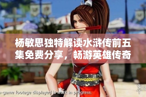 杨敏思独特解读水浒传前五集免费分享，畅游英雄传奇世界