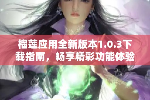 榴莲应用全新版本1.0.3下载指南，畅享精彩功能体验
