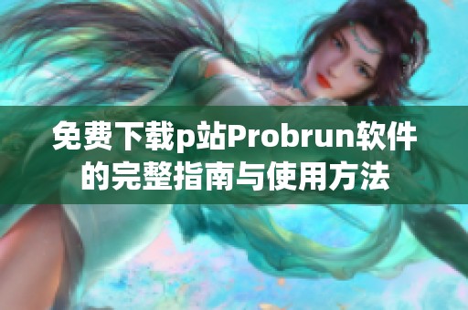 免费下载p站Probrun软件的完整指南与使用方法