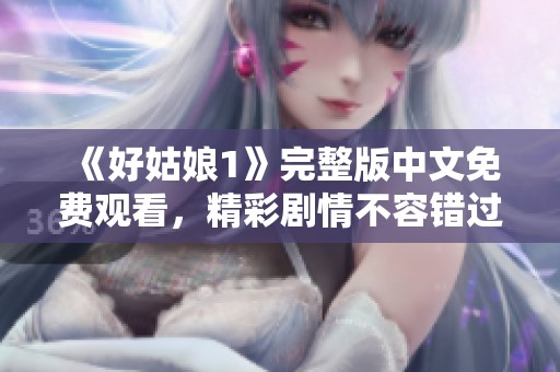 《好姑娘1》完整版中文免费观看，精彩剧情不容错过