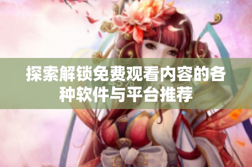 探索解锁免费观看内容的各种软件与平台推荐