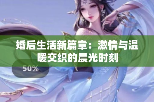 婚后生活新篇章：激情与温暖交织的晨光时刻