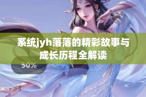 系统jyh落落的精彩故事与成长历程全解读