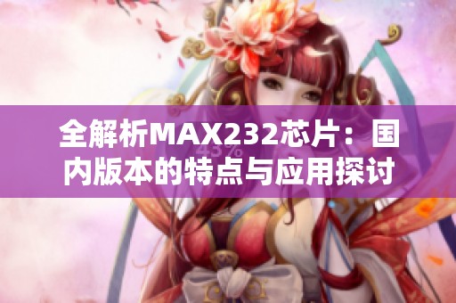 全解析MAX232芯片：国内版本的特点与应用探讨