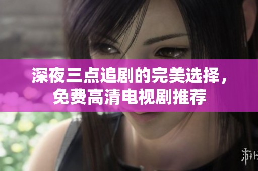 深夜三点追剧的完美选择，免费高清电视剧推荐
