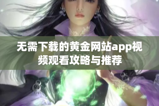 无需下载的黄金网站app视频观看攻略与推荐