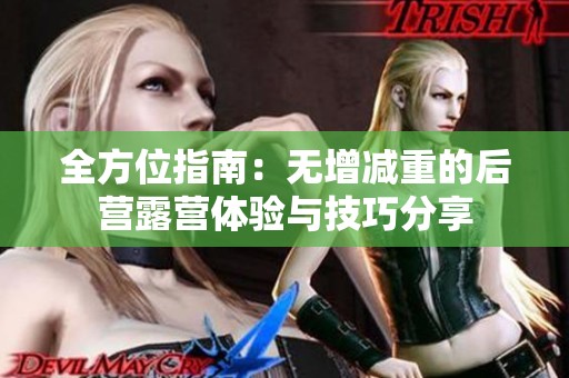 全方位指南：无增减重的后营露营体验与技巧分享