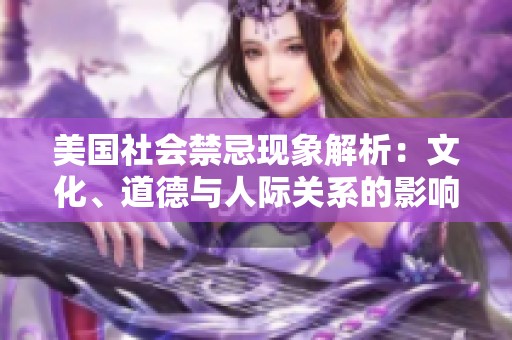 美国社会禁忌现象解析：文化、道德与人际关系的影响