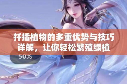 扦插植物的多重优势与技巧详解，让你轻松繁殖绿植