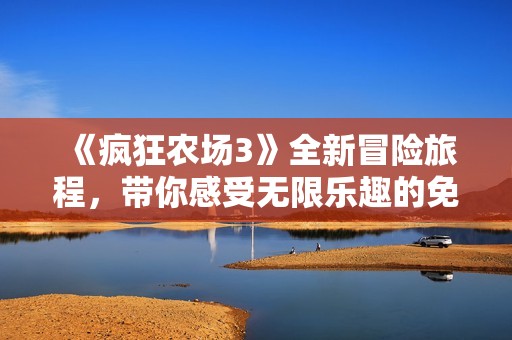 《疯狂农场3》全新冒险旅程，带你感受无限乐趣的免费体验