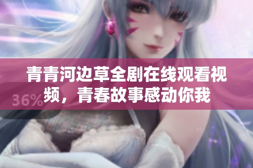 青青河边草全剧在线观看视频，青春故事感动你我