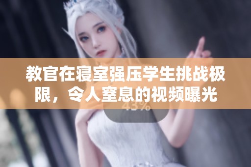 教官在寝室强压学生挑战极限，令人窒息的视频曝光