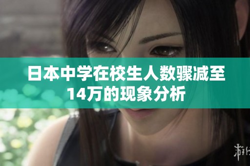 日本中学在校生人数骤减至14万的现象分析