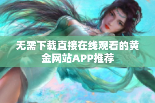 无需下载直接在线观看的黄金网站APP推荐