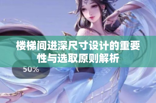 楼梯间进深尺寸设计的重要性与选取原则解析