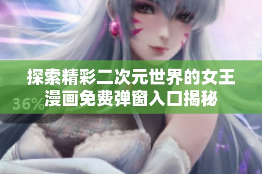 探索精彩二次元世界的女王漫画免费弹窗入口揭秘