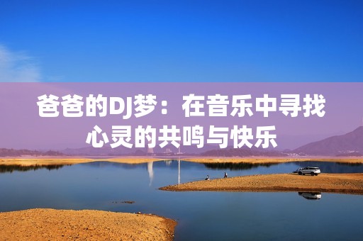 爸爸的DJ梦：在音乐中寻找心灵的共鸣与快乐