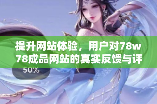 提升网站体验，用户对78w78成品网站的真实反馈与评价分析