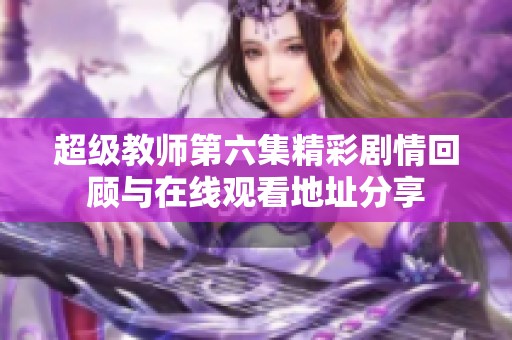 超级教师第六集精彩剧情回顾与在线观看地址分享