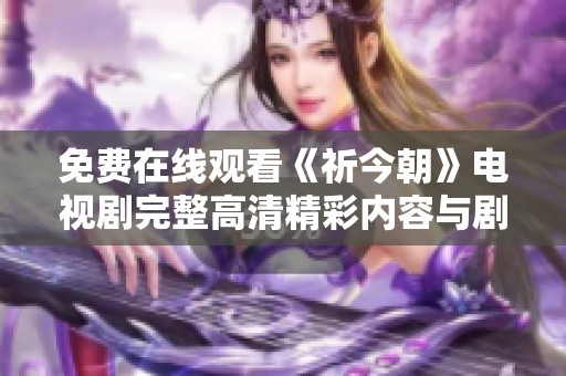 免费在线观看《祈今朝》电视剧完整高清精彩内容与剧情解析