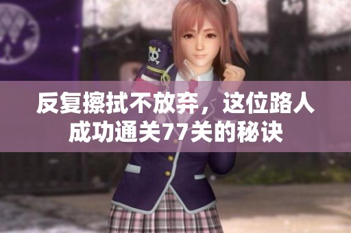 反复擦拭不放弃，这位路人成功通关77关的秘诀
