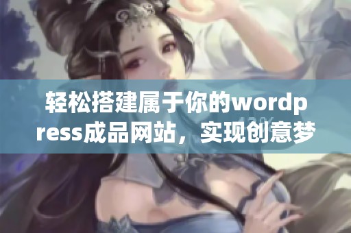 轻松搭建属于你的wordpress成品网站，实现创意梦想