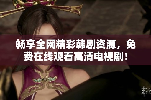 畅享全网精彩韩剧资源，免费在线观看高清电视剧！