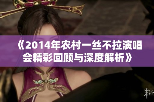 《2014年农村一丝不拉演唱会精彩回顾与深度解析》