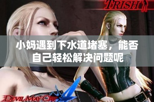 小妈遇到下水道堵塞，能否自己轻松解决问题呢