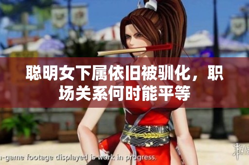 聪明女下属依旧被驯化，职场关系何时能平等