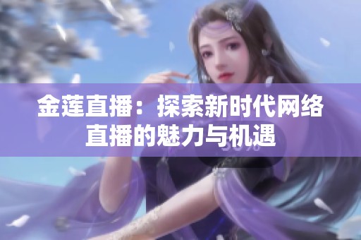 金莲直播：探索新时代网络直播的魅力与机遇