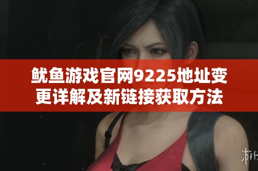 鱿鱼游戏官网9225地址变更详解及新链接获取方法