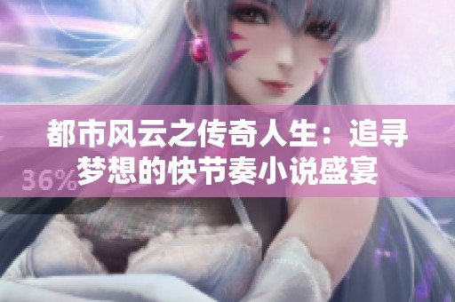 都市风云之传奇人生：追寻梦想的快节奏小说盛宴