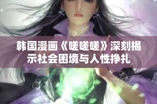 韩国漫画《嗟嗟嗟》深刻揭示社会困境与人性挣扎