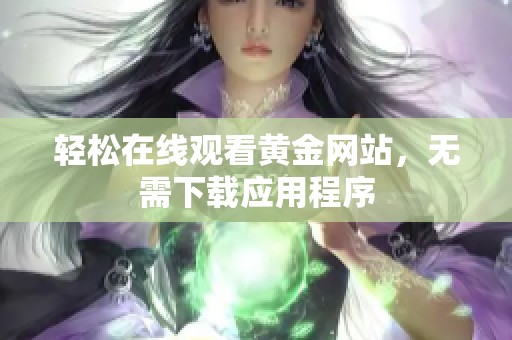 轻松在线观看黄金网站，无需下载应用程序