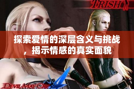 探索爱情的深层含义与挑战，揭示情感的真实面貌
