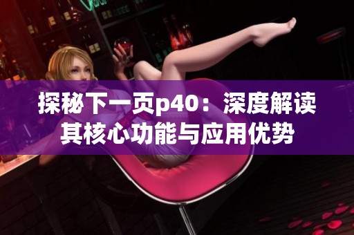 探秘下一页p40：深度解读其核心功能与应用优势