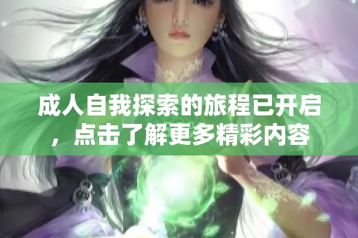 成人自我探索的旅程已开启，点击了解更多精彩内容