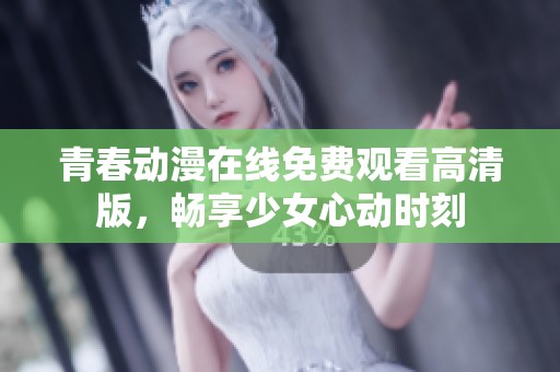 青春动漫在线免费观看高清版，畅享少女心动时刻