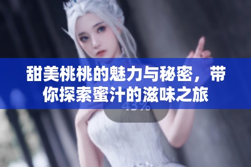 甜美桃桃的魅力与秘密，带你探索蜜汁的滋味之旅