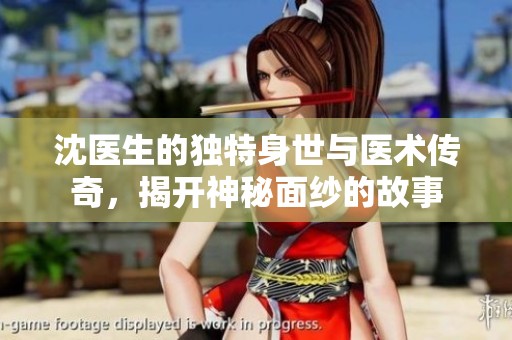 沈医生的独特身世与医术传奇，揭开神秘面纱的故事