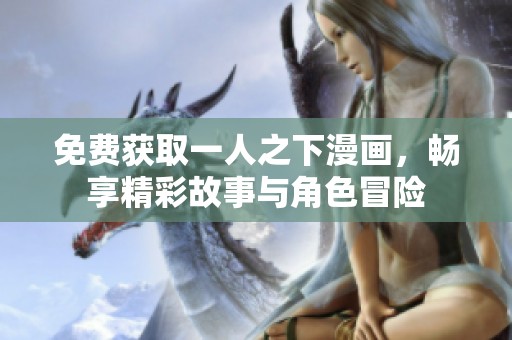 免费获取一人之下漫画，畅享精彩故事与角色冒险