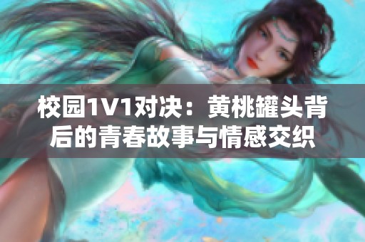 校园1V1对决：黄桃罐头背后的青春故事与情感交织