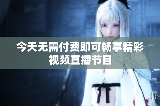 今天无需付费即可畅享精彩视频直播节目