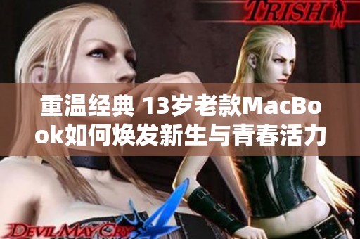重温经典 13岁老款MacBook如何焕发新生与青春活力