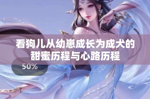 看狗儿从幼崽成长为成犬的甜蜜历程与心路历程