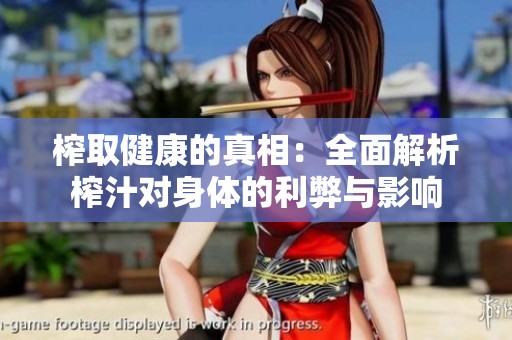 榨取健康的真相：全面解析榨汁对身体的利弊与影响
