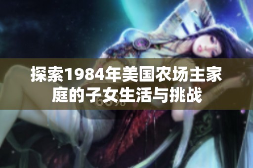 探索1984年美国农场主家庭的子女生活与挑战