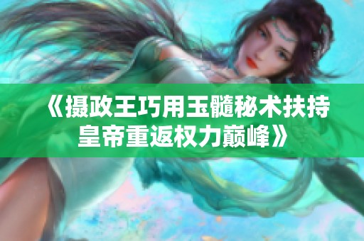 《摄政王巧用玉髓秘术扶持皇帝重返权力巅峰》