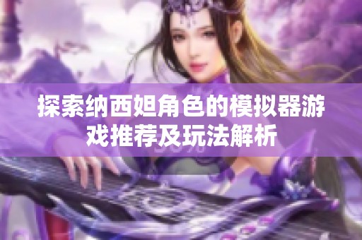 探索纳西妲角色的模拟器游戏推荐及玩法解析
